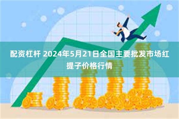 配资杠杆 2024年5月21日全国主要批发市场红提子价格行情