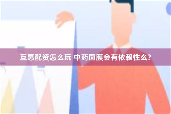 互惠配资怎么玩 中药面膜会有依赖性么?