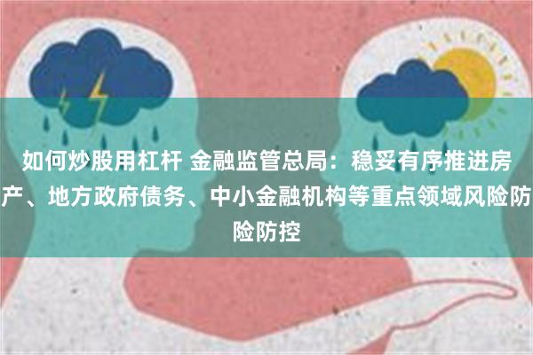 如何炒股用杠杆 金融监管总局：稳妥有序推进房地产、地方政府债务、中小金融机构等重点领域风险防控