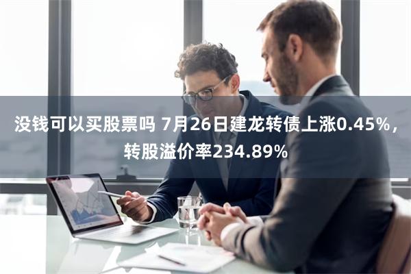 没钱可以买股票吗 7月26日建龙转债上涨0.45%，转股溢价率234.89%