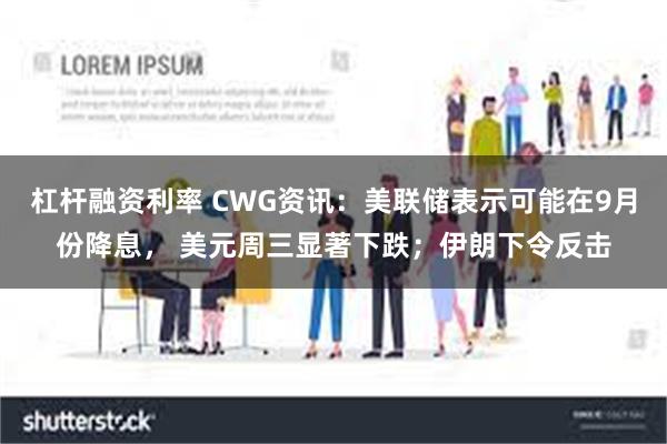 杠杆融资利率 CWG资讯：美联储表示可能在9月份降息， 美元周三显著下跌；伊朗下令反击