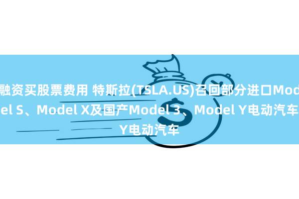 融资买股票费用 特斯拉(TSLA.US)召回部分进口Model S、Model X及国产Model 3、Model Y电动汽车