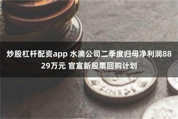 炒股杠杆配资app 水滴公司二季度归母净利润8829万元 官宣新股票回购计划