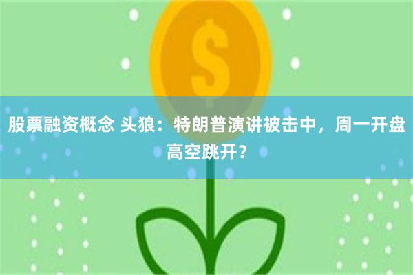 股票融资概念 头狼：特朗普演讲被击中，周一开盘高空跳开？