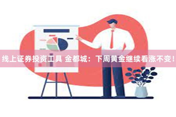 线上证券投资工具 金都城：下周黄金继续看涨不变！