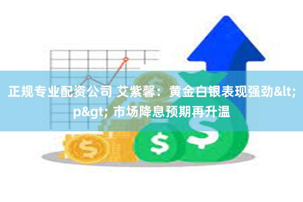 正规专业配资公司 艾紫馨：黄金白银表现强劲<p> 市场降息预期再升温