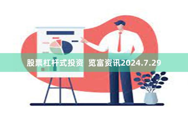 股票杠杆式投资  览富资讯2024.7.29