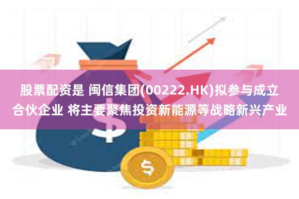 股票配资是 闽信集团(00222.HK)拟参与成立合伙企业 