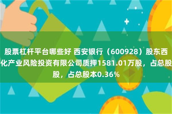 股票杠杆平台哪些好 西安银行（600928）股东西安曲江文化产业风险投资有限公司质押1581.01万股，占总股本0.36%