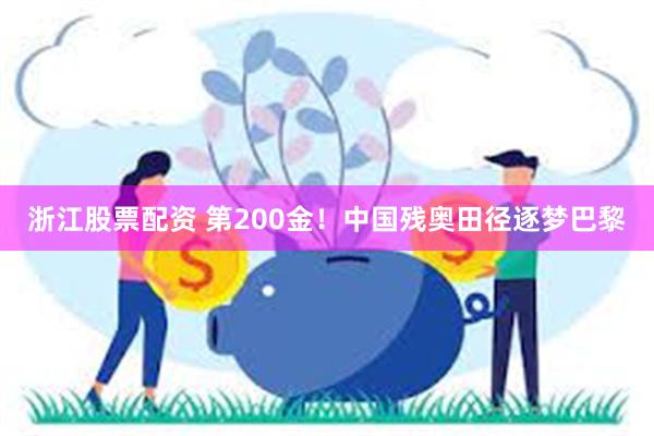 浙江股票配资 第200金！中国残奥田径逐梦巴黎