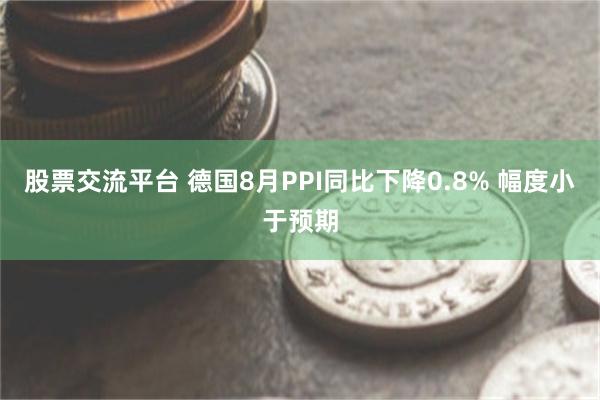 股票交流平台 德国8月PPI同比下降0.8% 幅度小于预期