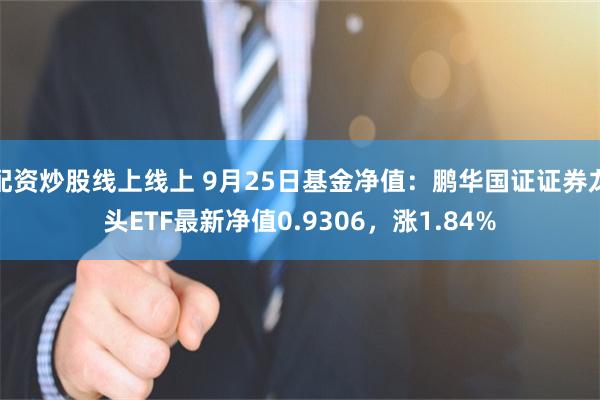 配资炒股线上线上 9月25日基金净值：鹏华国证证券龙头ETF最新净值0.9306，涨1.84%