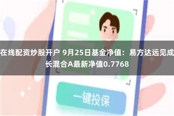 在线配资炒股开户 9月25日基金净值：易方达远见成长混合A最新净值0.7768