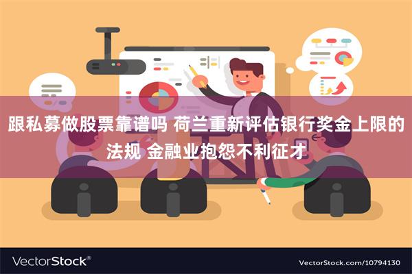 跟私募做股票靠谱吗 荷兰重新评估银行奖金上限的法规 金融业抱怨不利征才