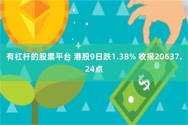 有杠杆的股票平台 港股9日跌1.38% 收报20637.24点