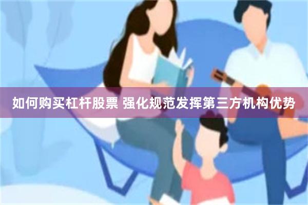 如何购买杠杆股票 强化规范发挥第三方机构优势