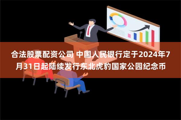 合法股票配资公司 中国人民银行定于2024年7月31日起陆续发行东北虎豹国家公园纪念币