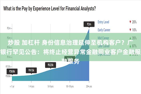 炒股 加杠杆 身份信息治理延伸至机构客户？广发银行罕见公告：将终止经营异常金融同业客户金融服务