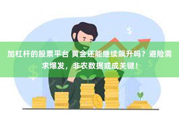 加杠杆的股票平台 黄金还能继续飙升吗？避险需求爆发，非农数据或成关键！