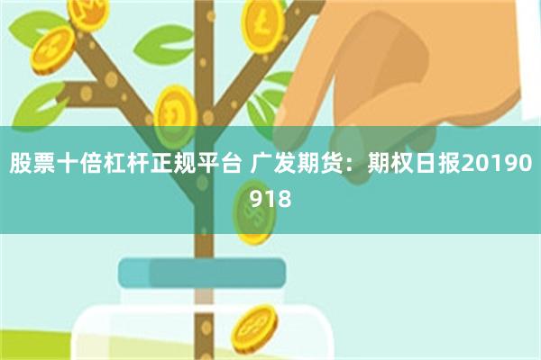 股票十倍杠杆正规平台 广发期货：期权日报20190918