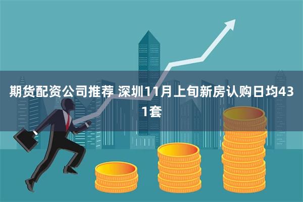 期货配资公司推荐 深圳11月上旬新房认购日均431套