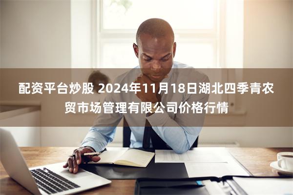 配资平台炒股 2024年11月18日湖北四季青农贸市场管理有