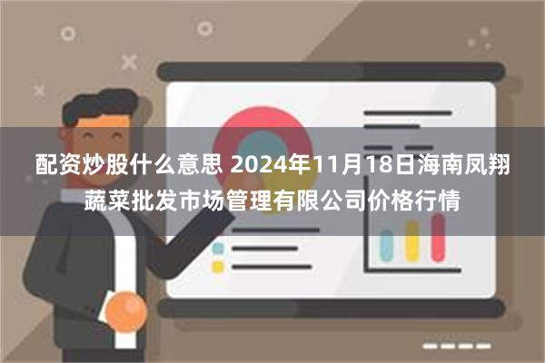 配资炒股什么意思 2024年11月18日海南凤翔蔬菜批发市场