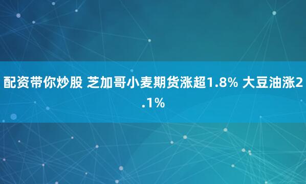 配资带你炒股 芝加哥小麦期货涨超1.8% 大豆油涨2.1%