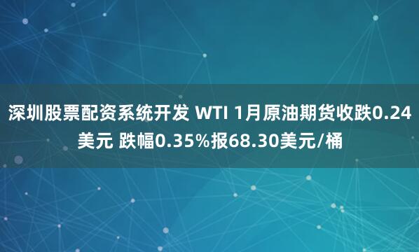 深圳股票配资系统开发 WTI 1月原油期货收跌0.24美元 跌幅0.35%报68.30美元/桶