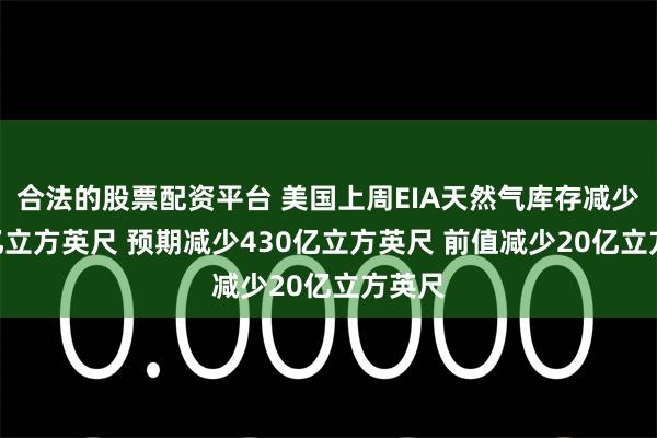 合法的股票配资平台 美国上周EIA天然气库存减少300亿立方英尺 预期减少430亿立方英尺 前值减少20亿立方英尺