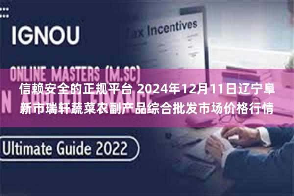 信赖安全的正规平台 2024年12月11日辽宁阜新市瑞轩蔬菜农副产品综合批发市场价格行情