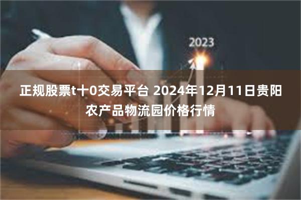 正规股票t十0交易平台 2024年12月11日贵阳农产品物流园价格行情