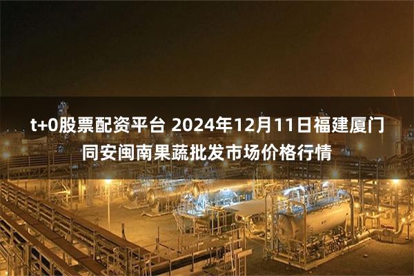 t+0股票配资平台 2024年12月11日福建厦门同安闽南果蔬批发市场价格行情