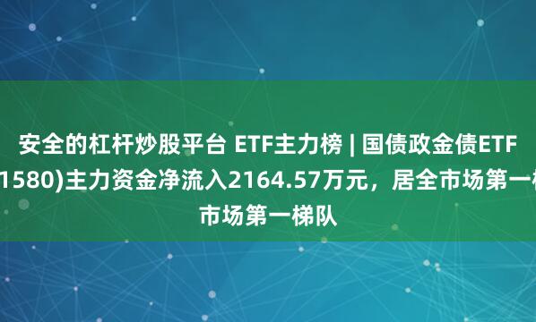 安全的杠杆炒股平台 ETF主力榜 | 国债政金债ETF(511580)主力资金净流入2164.57万元，居全市场第一梯队