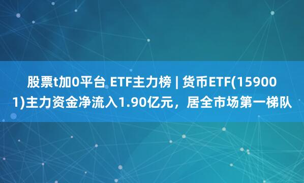 股票t加0平台 ETF主力榜 | 货币ETF(159001)主力资金净流入1.90亿元，居全市场第一梯队