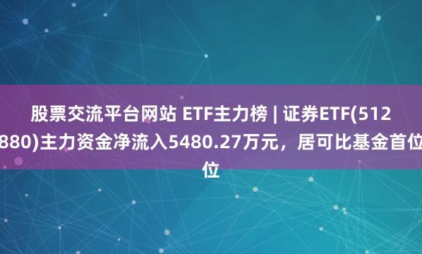 股票交流平台网站 ETF主力榜 | 证券ETF(512880)主力资金净流入5480.27万元，居可比基金首位