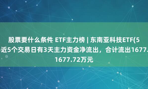 股票要什么条件 ETF主力榜 | 东南亚科技ETF(513730)近5个交易日有3天主力资金净流出，合计流出1677.72万元