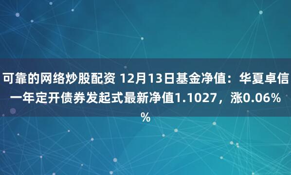 可靠的网络炒股配资 12月13日基金净值：华夏卓信一年定开债券发起式最新净值1.1027，涨0.06%