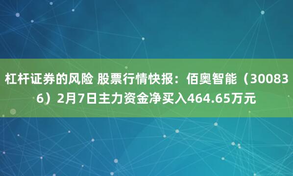 杠杆证券的风险 股票行情快报：佰奥智能（300836）2月7日主力资金净买入464.65万元