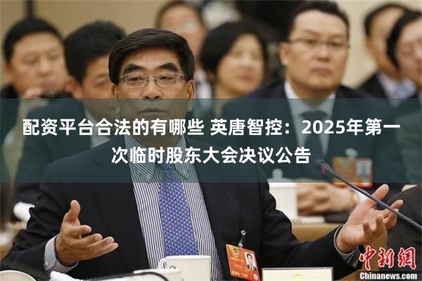 配资平台合法的有哪些 英唐智控：2025年第一次临时股东大会决议公告