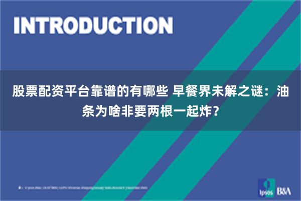 股票配资平台靠谱的有哪些 早餐界未解之谜：油条为啥非要两根一起炸？